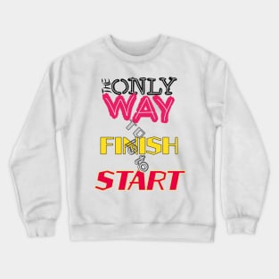 The only way to finish is to start Crewneck Sweatshirt